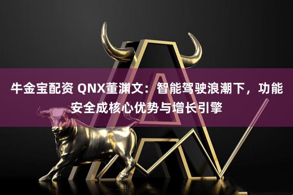 牛金宝配资 QNX董渊文：智能驾驶浪潮下，功能安全成核心优势与增长引擎