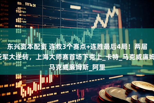 东兴资本配资 连救3个赛点+连胜最后4局！两届世锦赛亚军大逆转，上海大师赛首场下克上_卡特_马克威廉姆斯_阿里
